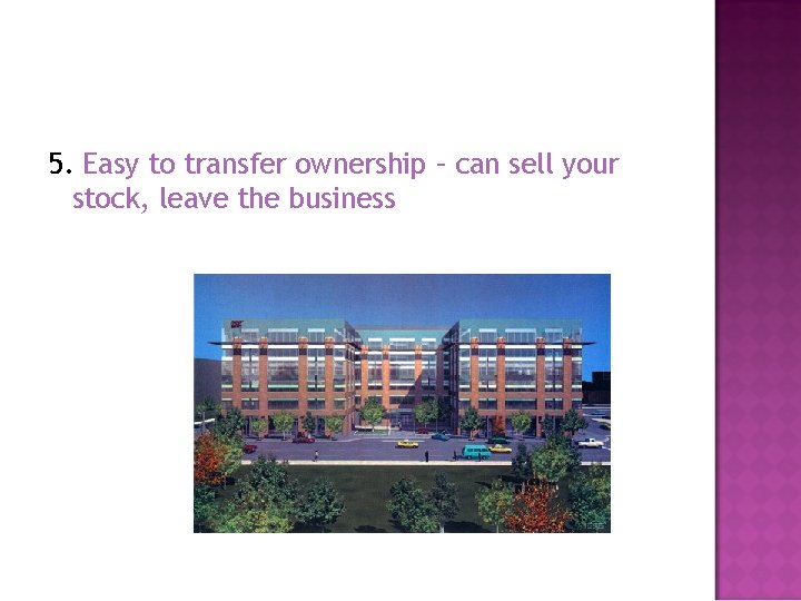 5. Easy to transfer ownership – can sell your stock, leave the business 