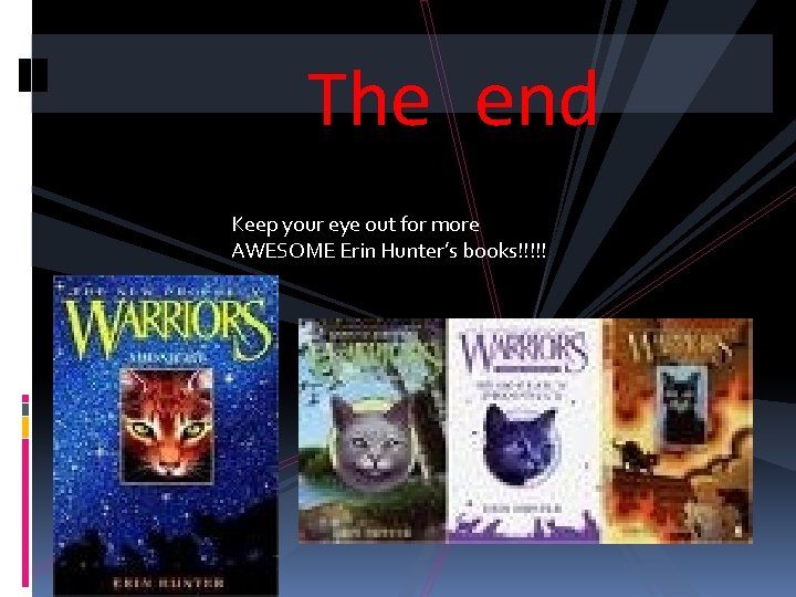 The end Keep your eye out for more AWESOME Erin Hunter’s books!!!!! 