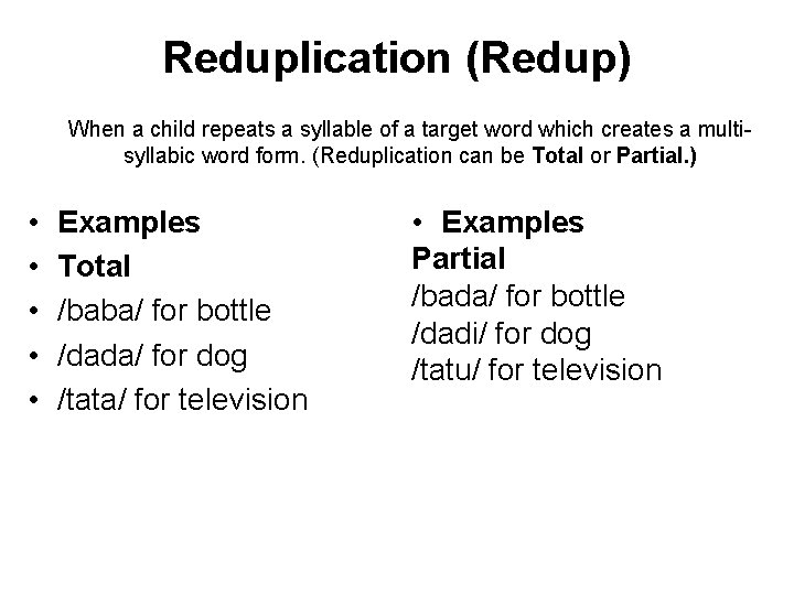 Reduplication (Redup) When a child repeats a syllable of a target word which creates