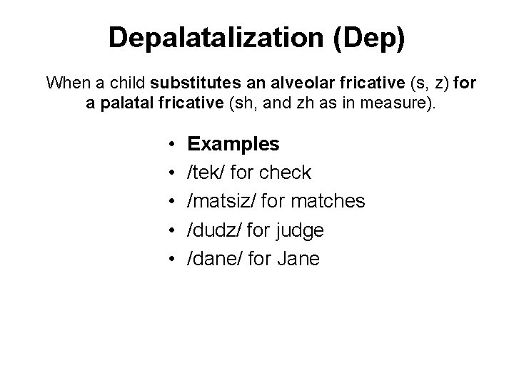Depalatalization (Dep) When a child substitutes an alveolar fricative (s, z) for a palatal