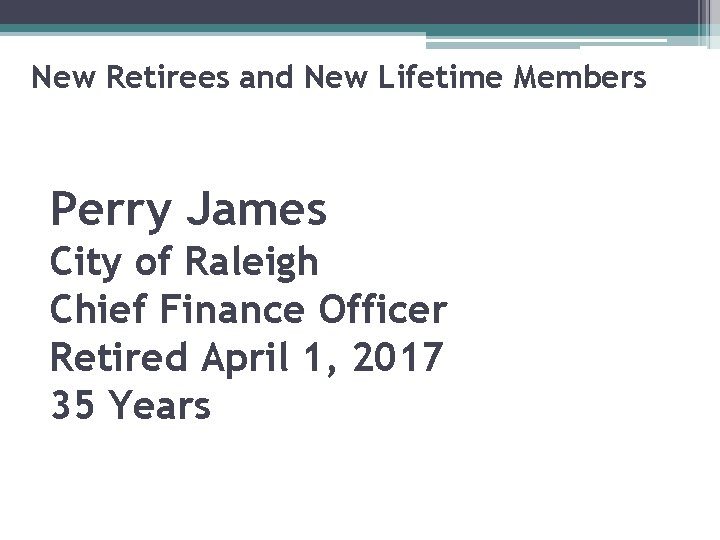 New Retirees and New Lifetime Members Perry James City of Raleigh Chief Finance Officer