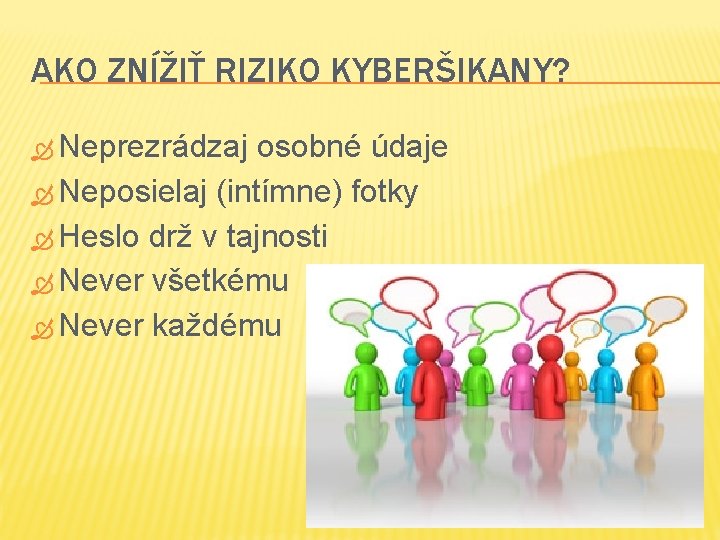 AKO ZNÍŽIŤ RIZIKO KYBERŠIKANY? Neprezrádzaj osobné údaje Neposielaj (intímne) fotky Heslo drž v tajnosti