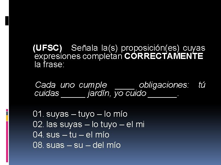 (UFSC) Señala la(s) proposición(es) cuyas expresiones completan CORRECTAMENTE la frase: Cada uno cumple ____