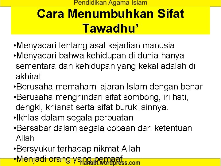 Cara Menumbuhkan Sifat Tawadhu’ • Menyadari tentang asal kejadian manusia • Menyadari bahwa kehidupan