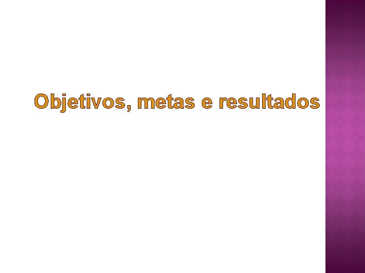 Objetivos, metas e resultados 