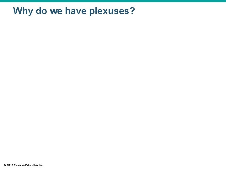 Why do we have plexuses? © 2015 Pearson Education, Inc. 