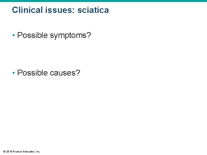 Clinical issues: sciatica • Possible symptoms? • Possible causes? © 2015 Pearson Education, Inc.