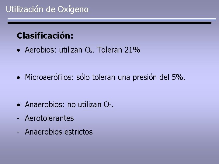 Utilización de Oxígeno Clasificación: • Aerobios: utilizan O 2. Toleran 21% • Microaerófilos: sólo