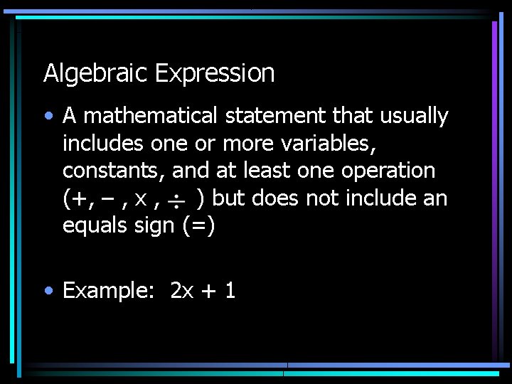 Algebraic Expression • A mathematical statement that usually includes one or more variables, constants,