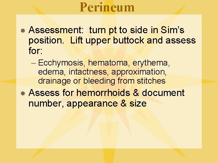 Perineum l Assessment: turn pt to side in Sim’s position. Lift upper buttock and