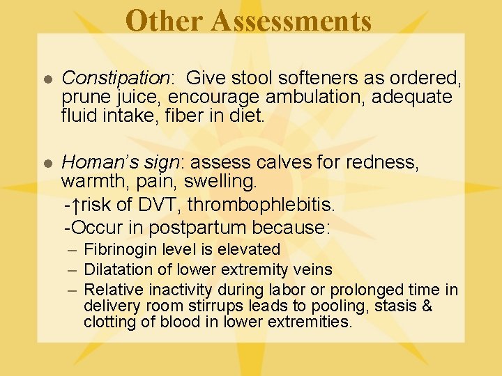 Other Assessments l Constipation: Give stool softeners as ordered, prune juice, encourage ambulation, adequate