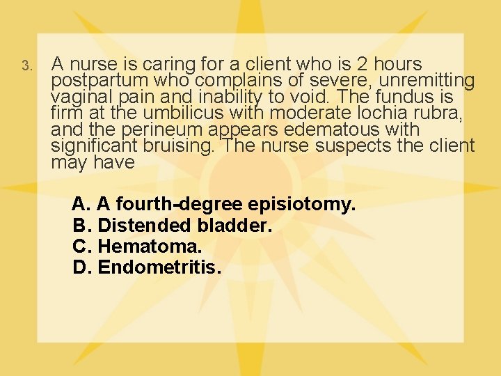 3. A nurse is caring for a client who is 2 hours postpartum who
