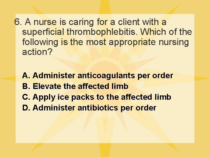6. A nurse is caring for a client with a superficial thrombophlebitis. Which of