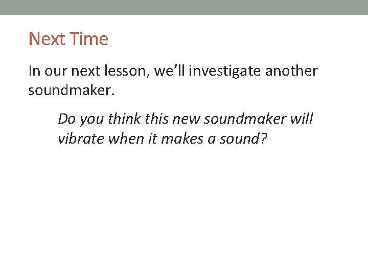 Next Time In our next lesson, we’ll investigate another soundmaker. Do you think this
