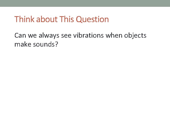 Think about This Question Can we always see vibrations when objects make sounds? 