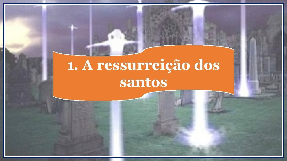 1. A ressurreição dos santos 