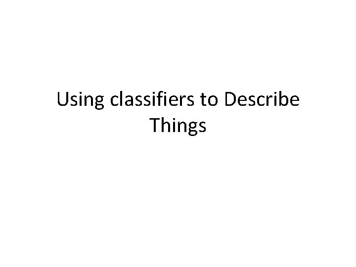 Using classifiers to Describe Things 