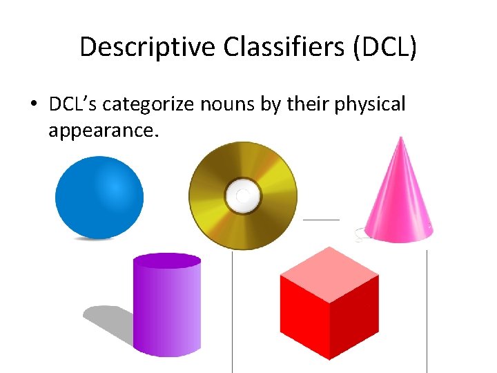 Descriptive Classifiers (DCL) • DCL’s categorize nouns by their physical appearance. 