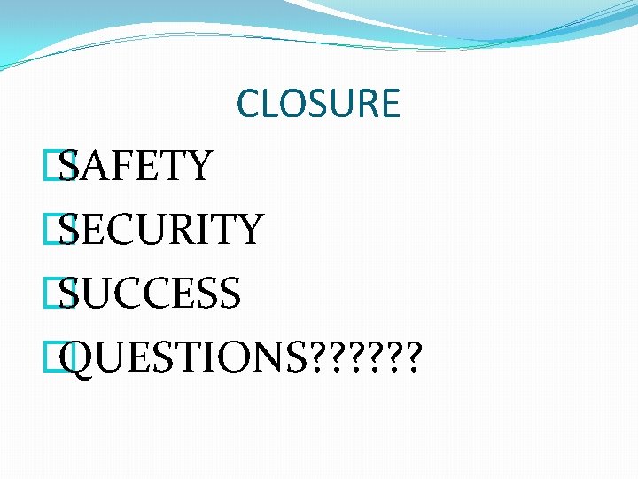 CLOSURE � SAFETY � SECURITY � SUCCESS � QUESTIONS? ? ? 