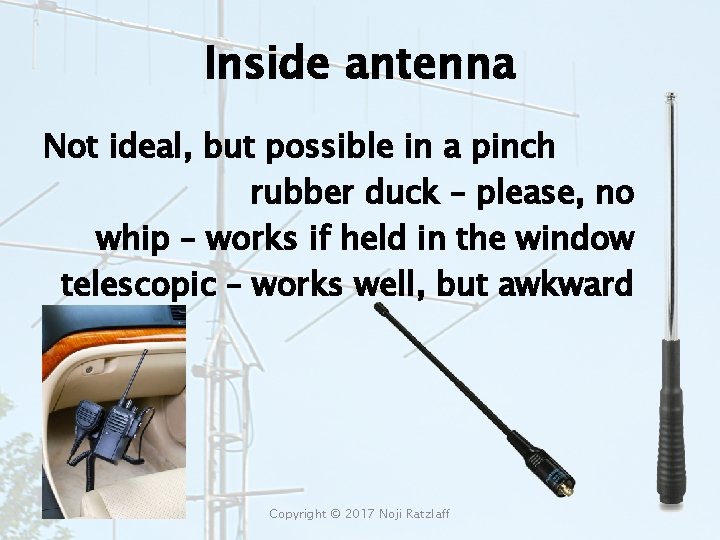 Inside antenna Not ideal, but possible in a pinch rubber duck – please, no