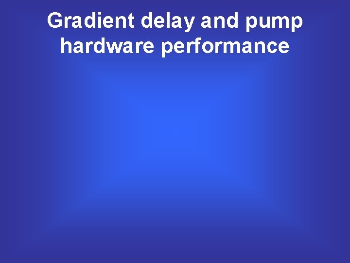 Gradient delay and pump hardware performance 