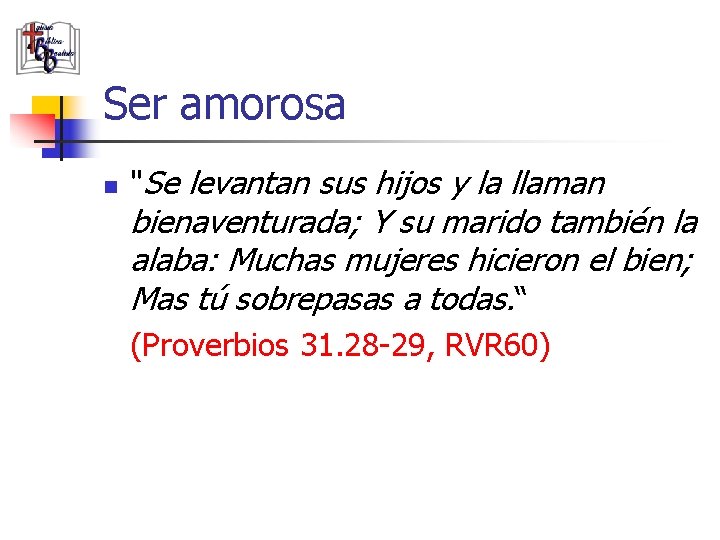 Ser amorosa n "Se levantan sus hijos y la llaman bienaventurada; Y su marido