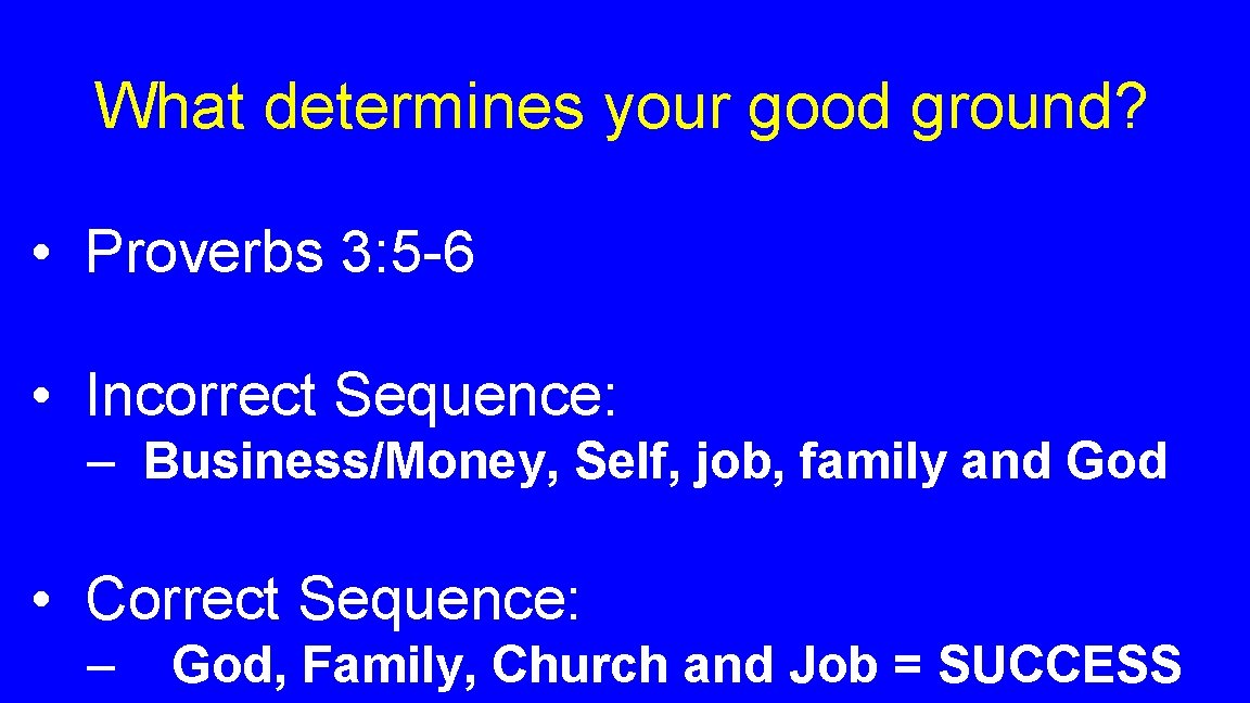 What determines your good ground? • Proverbs 3: 5 -6 • Incorrect Sequence: –