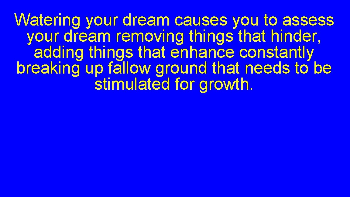 Watering your dream causes you to assess your dream removing things that hinder, adding