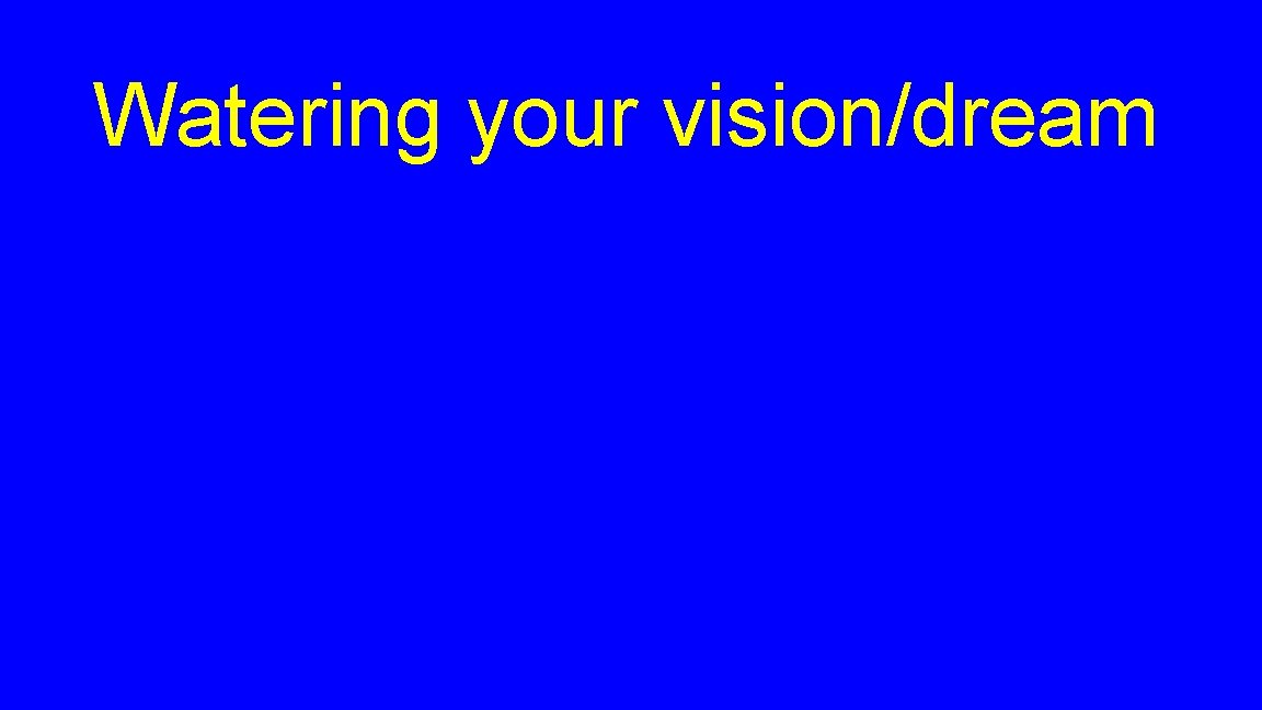 Watering your vision/dream 