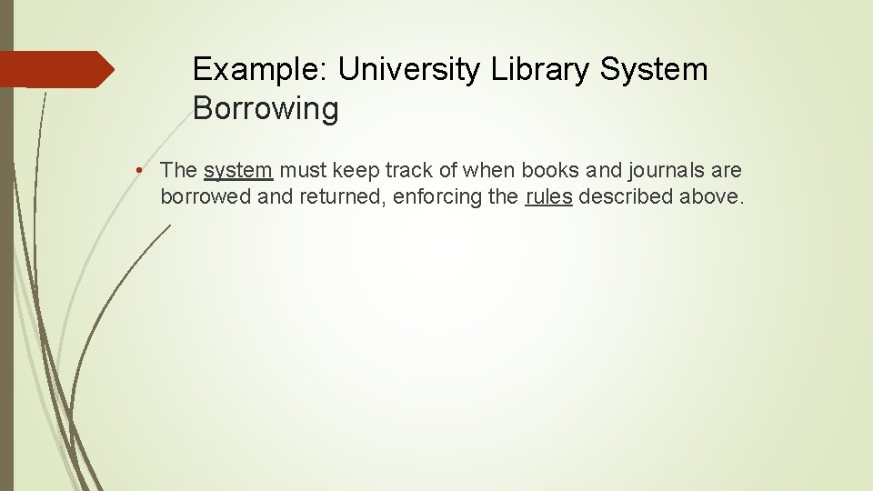Example: University Library System Borrowing • The system must keep track of when books