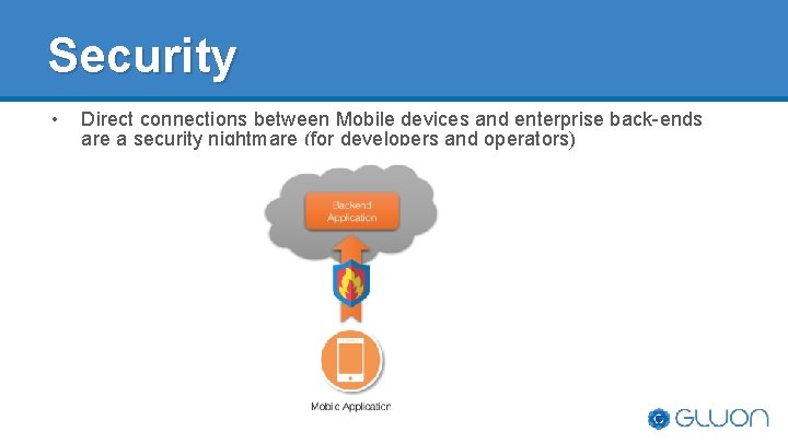 Security • Direct connections between Mobile devices and enterprise back-ends are a security nightmare Security • Direct connections between Mobile devices and enterprise back-ends are a security nightmare
