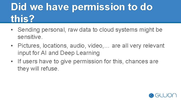 Did we have permission to do this? • Sending personal, raw data to cloud Did we have permission to do this? • Sending personal, raw data to cloud