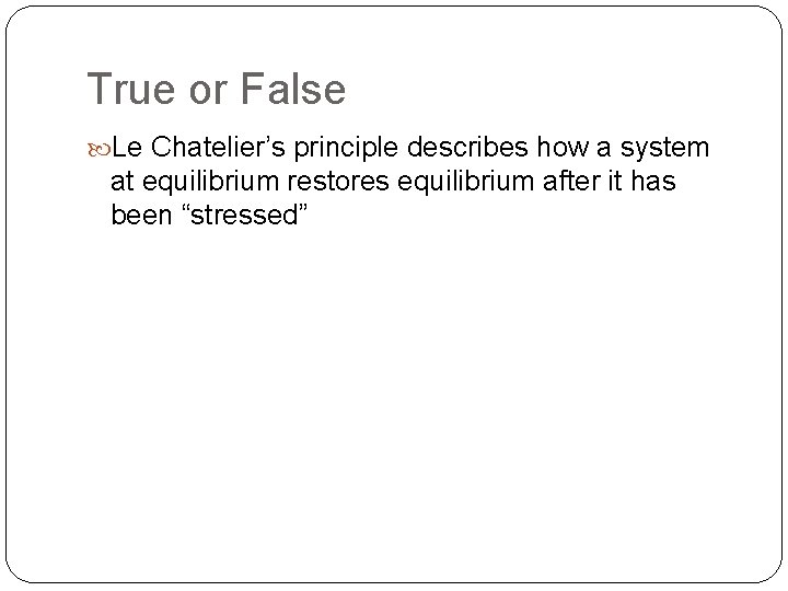 True or False Le Chatelier’s principle describes how a system at equilibrium restores equilibrium