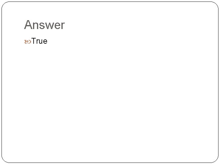 Answer True 