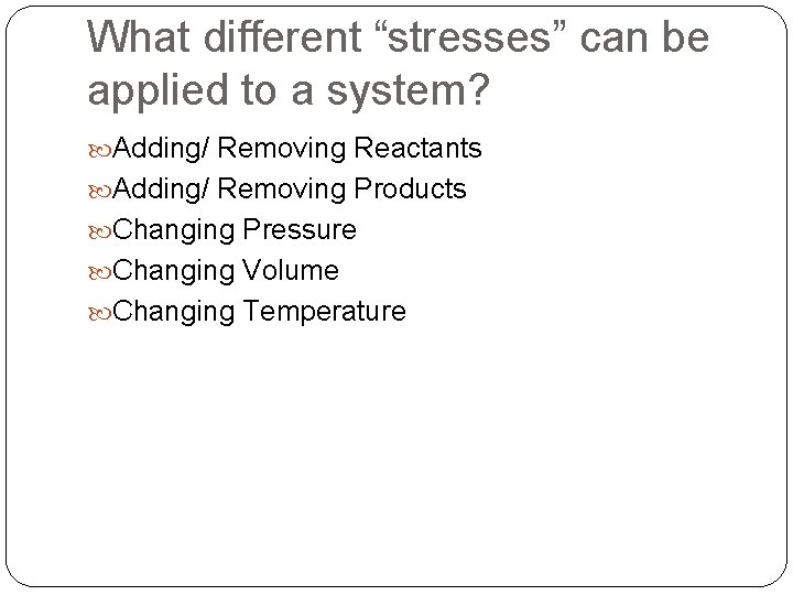 What different “stresses” can be applied to a system? Adding/ Removing Reactants Adding/ Removing