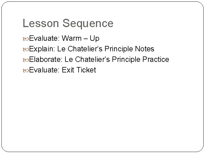 Lesson Sequence Evaluate: Warm – Up Explain: Le Chatelier’s Principle Notes Elaborate: Le Chatelier’s