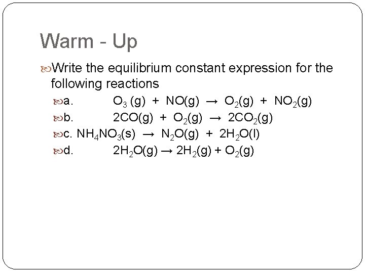 Warm - Up Write the equilibrium constant expression for the following reactions a. O