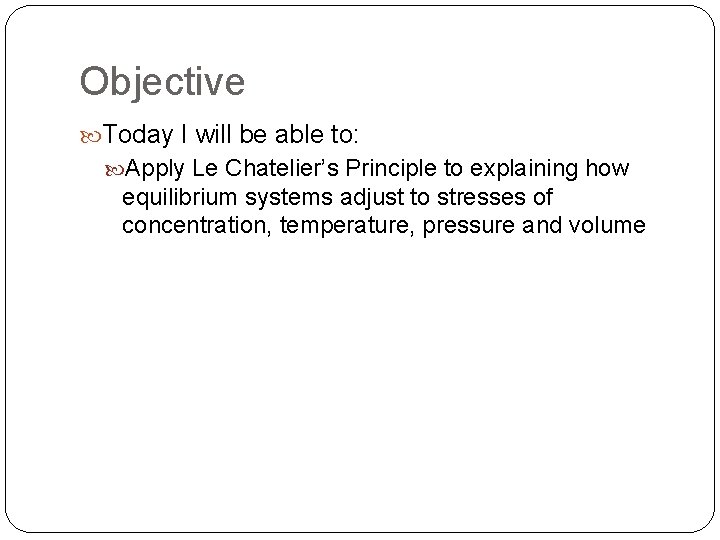 Objective Today I will be able to: Apply Le Chatelier’s Principle to explaining how