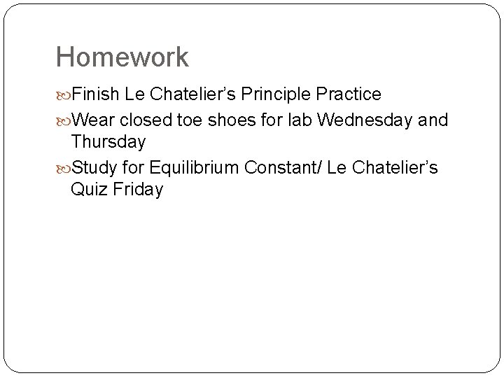 Homework Finish Le Chatelier’s Principle Practice Wear closed toe shoes for lab Wednesday and