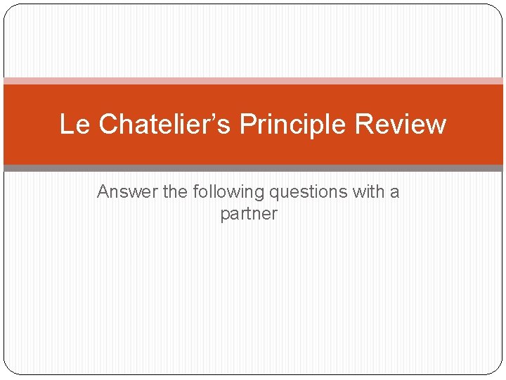 Le Chatelier’s Principle Review Answer the following questions with a partner 