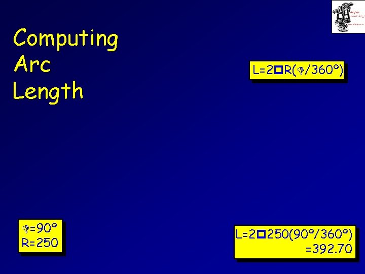 Computing Arc Length =90º R=250 L=2 R( /360º) L=2 250(90º/360º) =392. 70 