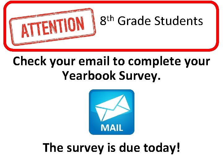 8 th Grade Students Check your email to complete your Yearbook Survey. The survey