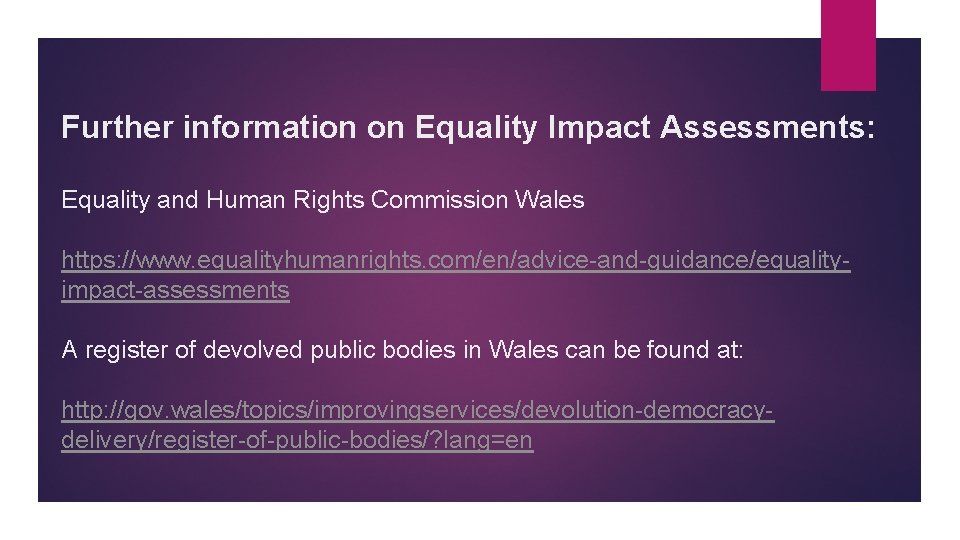 Further information on Equality Impact Assessments: Equality and Human Rights Commission Wales https: //www.