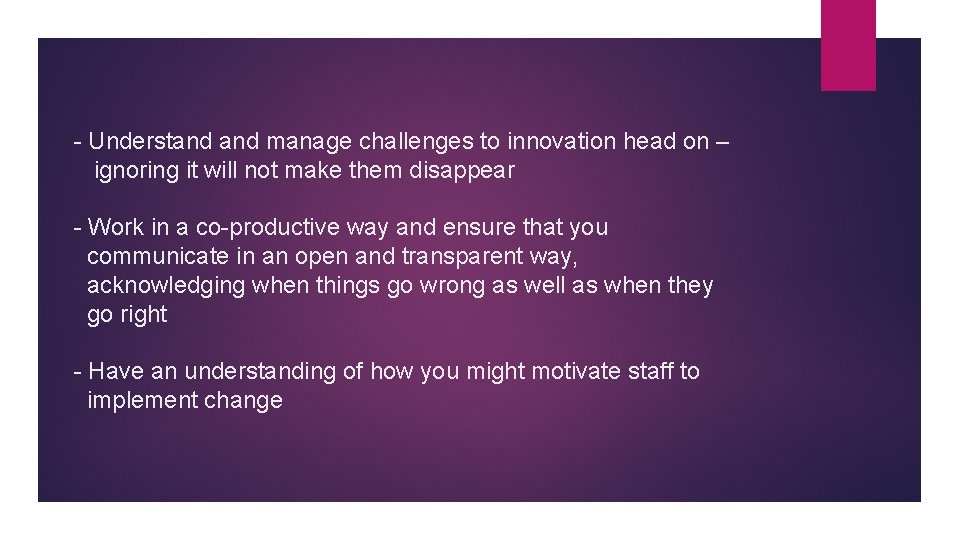 - Understand manage challenges to innovation head on – ignoring it will not make