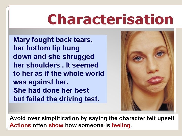 Characterisation Mary fought back tears, her bottom lip hung down and she shrugged her