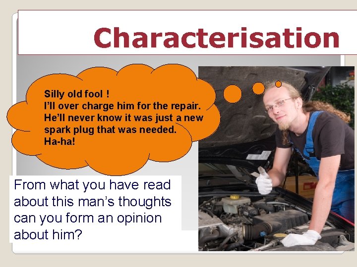 Characterisation Silly old fool ! I’ll over charge him for the repair. He’ll never