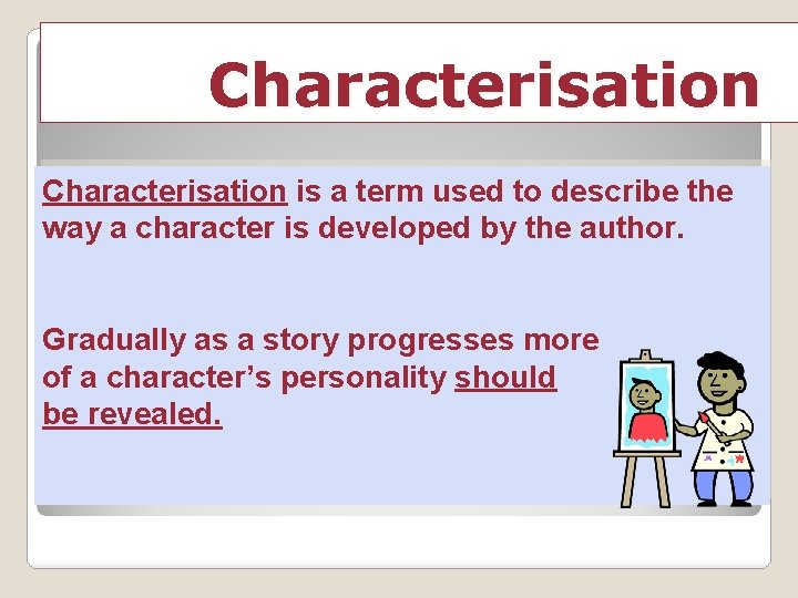 Characterisation is a term used to describe the way a character is developed by