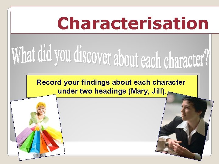 Characterisation Record your findings about each character under two headings (Mary, Jill). 