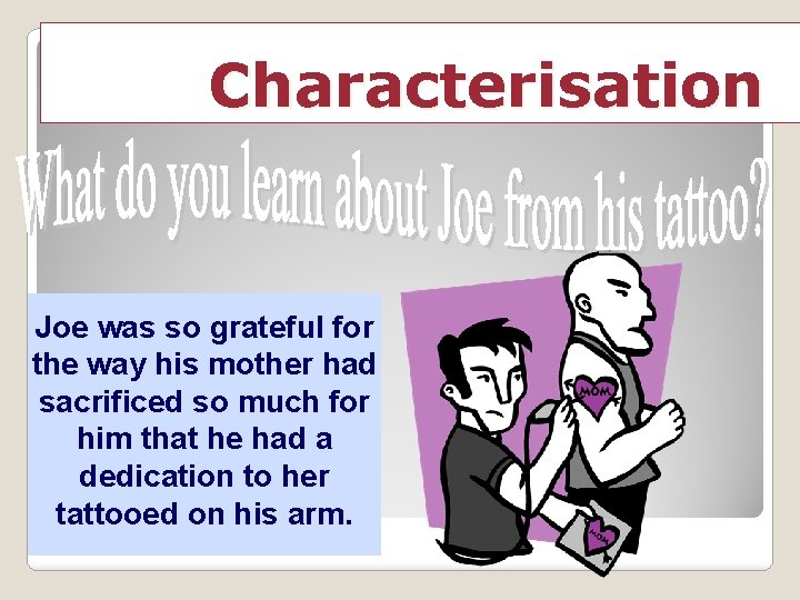 Characterisation Joe was so grateful for the way his mother had sacrificed so much