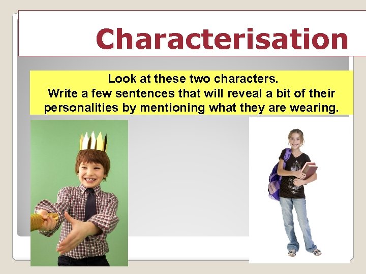 Characterisation Look at these two characters. Write a few sentences that will reveal a